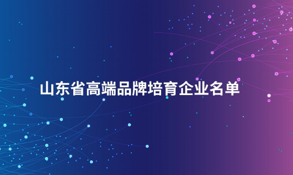 山东半岛线上官网_半岛online(中国)体育股份有限公司入选“山东省高端品牌培育企业名单”